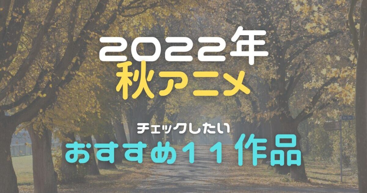 22秋アニメ 今期の覇権はどれ おすすめ11作品を紹介 こえの窓